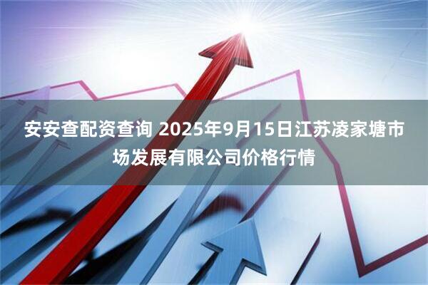 安安查配资查询 2025年9月15日江苏凌家塘市场发展有限公司价格行情