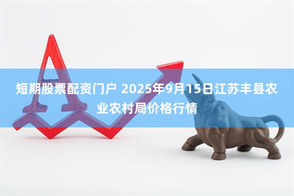 短期股票配资门户 2025年9月15日江苏丰县农业农村局价格行情