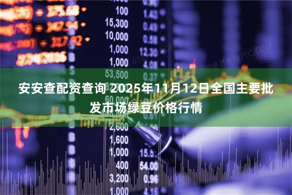 安安查配资查询 2025年11月12日全国主要批发市场绿豆价格行情