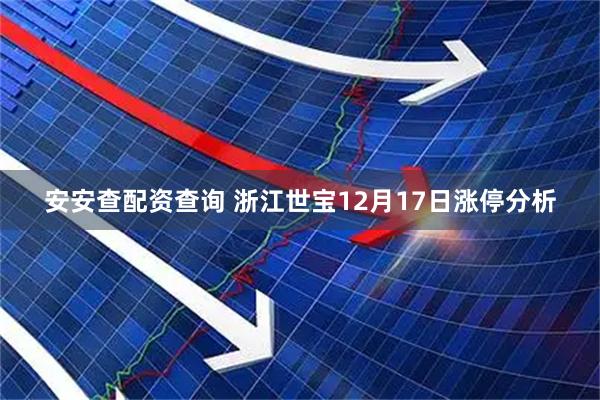 安安查配资查询 浙江世宝12月17日涨停分析