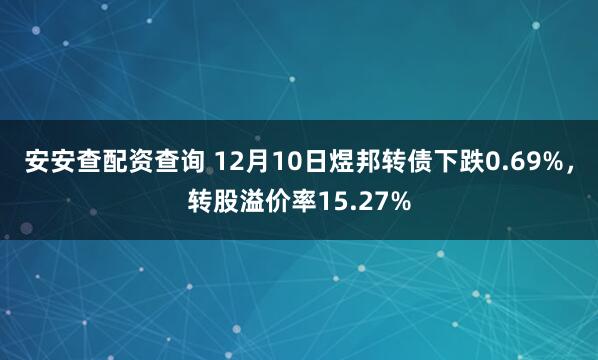 安安查配资查询 12月10日煜邦转债下跌0.69%，转股溢价率15.27%