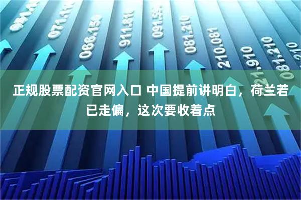 正规股票配资官网入口 中国提前讲明白，荷兰若已走偏，这次要收着点