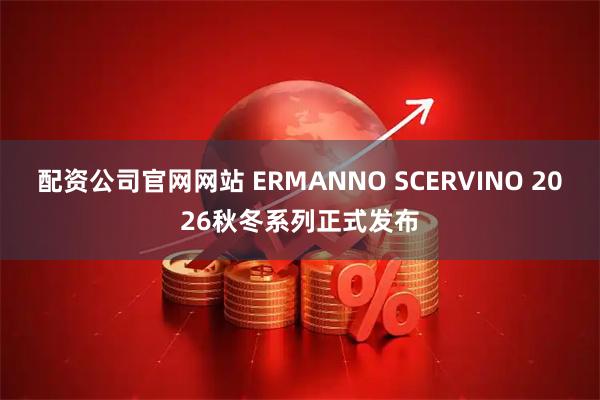 配资公司官网网站 ERMANNO SCERVINO 2026秋冬系列正式发布