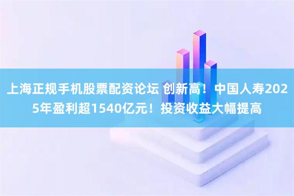 上海正规手机股票配资论坛 创新高！中国人寿2025年盈利超1540亿元！投资收益大幅提高